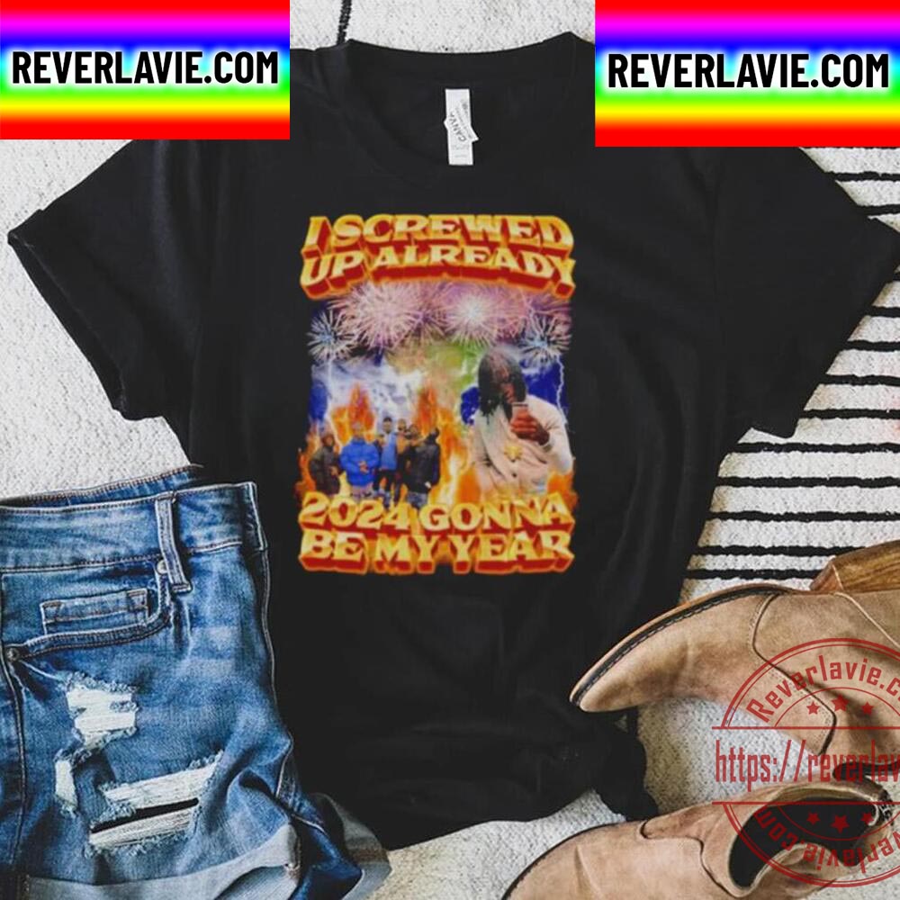I Screwed Up Already 2024 Gonna Be My Year Unisex T-Shirt I Screwed Up Already 2024 Gonna Be My Year Unisex T-Shirt