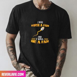I Was Born A Fan Pittsburgh Steelers And I Will Die A Fan Pittsburgh Steelers Fashion T-Shirt