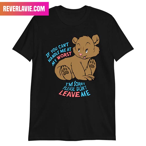 If You Can't Handle Me At My Worst I'm Sorry Please Don't Leave Me Fashion T-Shirt If You Can't Handle Me At My Worst I'm Sorry Please Don't Leave Me Fashion T-Shirt