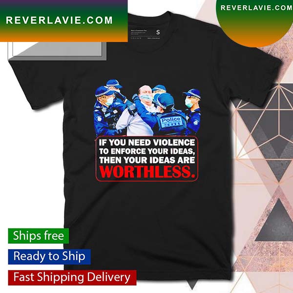 If you need violence to enforce your ideas then your ideas are worthless T-shirt If you need violence to enforce your ideas then your ideas are worthless T-shirt