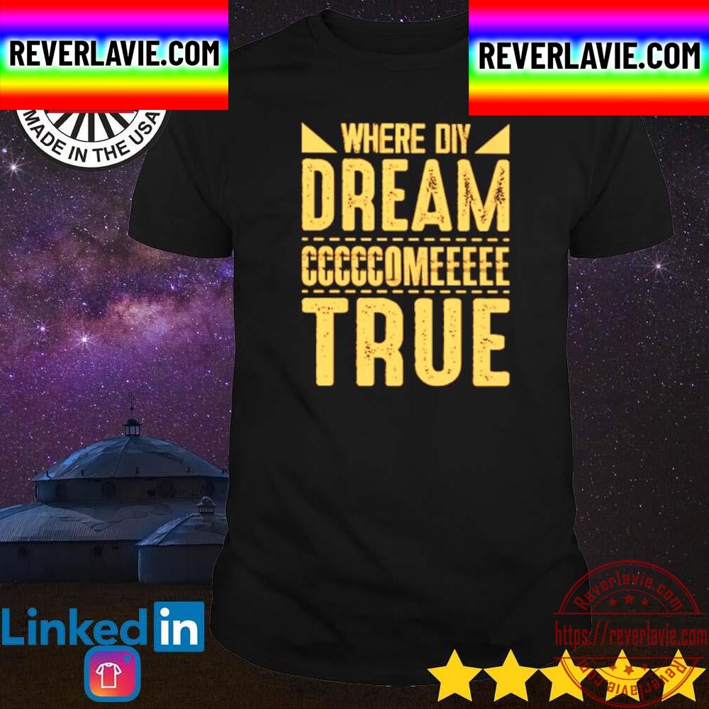 Where Diy Dream Come True Unisex T-Shirt Where Diy Dream Come True Unisex T-Shirt