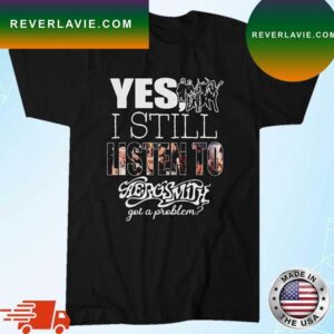 Yes I Still Listen To Aerosmith Got A Problem 2023 T-Shirt