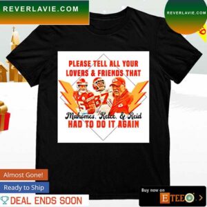 Chiefs Mahomes Kelce and Reid please tell all your lovers and friends that T-shirt