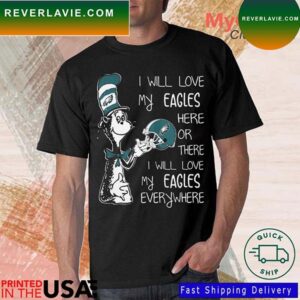 Official Dr Seuss Philadelphia Eagles I Will Love My Eagles Here Or There I Will Love My Eagles Everywhere T-shirt