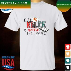 Our Kelce Is Hotter Than Yours Super Bowl LVII T-Shirt