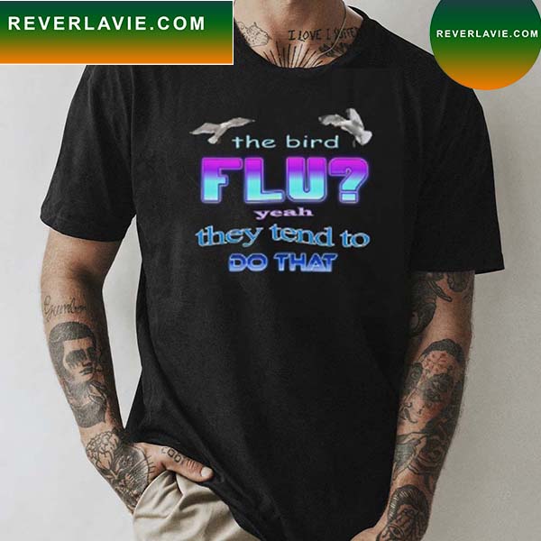 The Bird flu Yeah they tend to do that Classic T-Shirt The Bird flu Yeah they tend to do that Classic T-Shirt