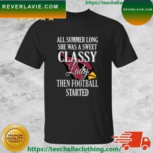 Arizona Cardinals All Summer Long She Was A Sweet Classy Lady Then Football Started T-shirt