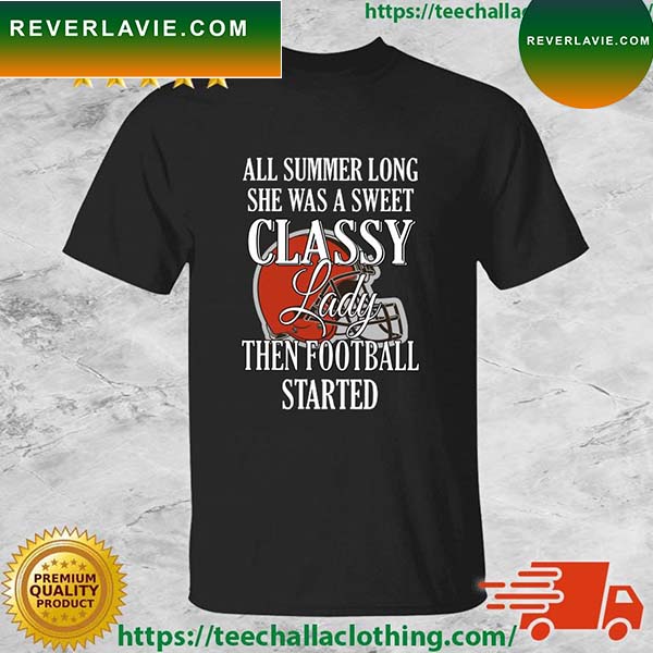 Cleveland Browns All Summer Long She Was A Sweet Classy Lady Then Football Started T-shirt Cleveland Browns All Summer Long She Was A Sweet Classy Lady Then Football Started T-shirt