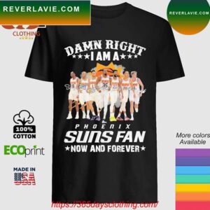 Damn Right I am a Phoenix Suns fan now and forever signatures T-shirt