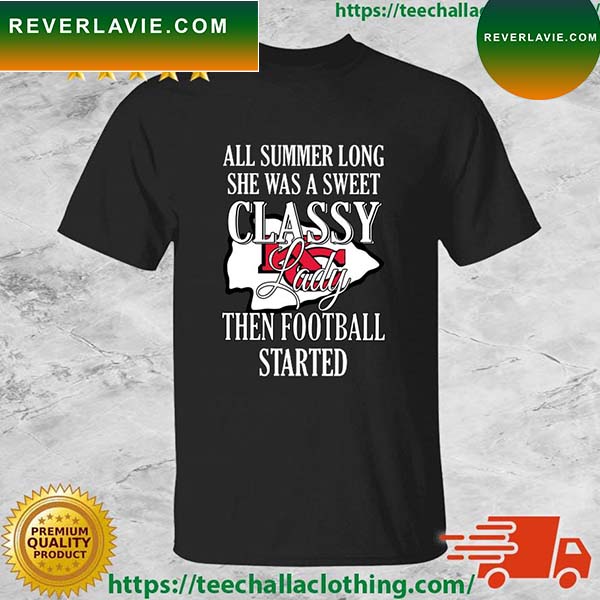 Kansas City Chiefs All Summer Long She Was A Sweet Classy Lady Then Football Started T-shirt Kansas City Chiefs All Summer Long She Was A Sweet Classy Lady Then Football Started T-shirt