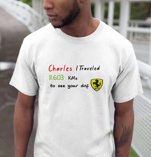 Charles I Traveled 11.603 KMs to see your dnf T-shirt