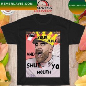 Travis Kelce Know your role and shut yo mouth T-shirt